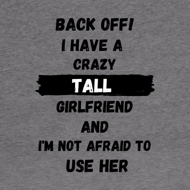 Back off! I have a crazy tall girlfriend and I am not afraid to use her by Tall One Apparel